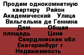 Продам однокомнатную квартиру › Район ­ Академический › Улица ­ Вильгельма де Геннина › Дом ­ 37 › Общая площадь ­ 38 › Цена ­ 2 650 000 - Свердловская обл., Екатеринбург г. Недвижимость » Квартиры продажа   . Свердловская обл.,Екатеринбург г.